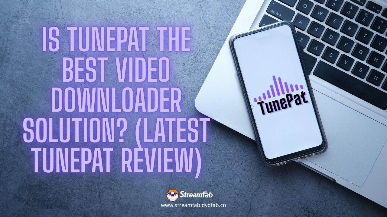 Is TunePat the Best Video Downloader Solution? (Latest TunePat Review)