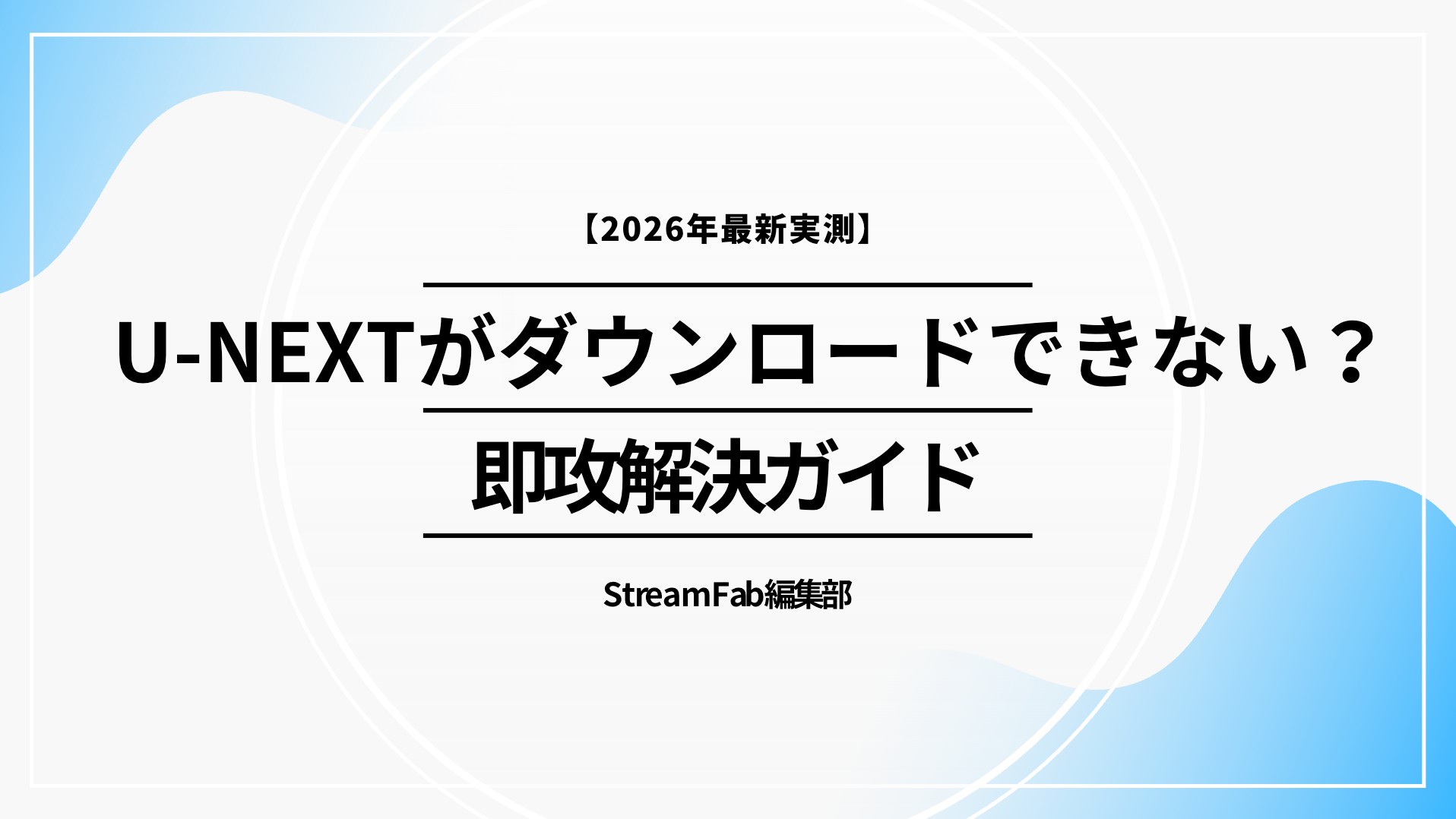 U-NEXTがダウンロードできない？即攻解決ガイド【2026年最新実測】